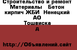 Строительство и ремонт Материалы - Бетон,кирпич,ЖБИ. Ненецкий АО,Тошвиска д.